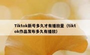 Tiktok新号多久才有播放量（tiktok作品发布多久有播放）