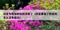 抖音为啥加粉丝团没有了（抖音里加了粉丝团怎么没有提示）