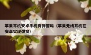 苹果耳机安卓手机有弹窗吗（苹果无线耳机在安卓实现弹窗）