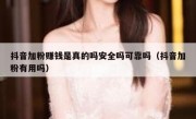 抖音加粉赚钱是真的吗安全吗可靠吗（抖音加粉有用吗）