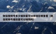 微信视频号多少播放量可以挣钱在哪里看（微信视频号播放量可以赚钱吗）