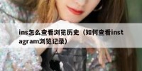 ins怎么查看浏览历史（如何查看instagram浏览记录）