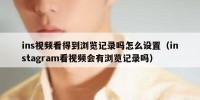 ins视频看得到浏览记录吗怎么设置（instagram看视频会有浏览记录吗）