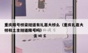 重庆限号桥梁隧道有礼嘉大桥么（重庆礼嘉大桥和土主隧道限号吗）