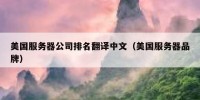 美国服务器公司排名翻译中文（美国服务器品牌）