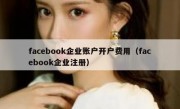 facebook企业账户开户费用（facebook企业注册）