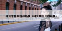 抖音怎样长粉丝最快（抖音如何长粉丝快）