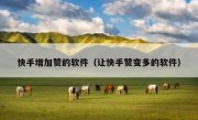 快手增加赞的软件（让快手赞变多的软件）