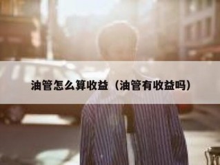 油管怎么算收益（油管有收益吗）