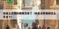 抖音上点赞的视频没有了（抖音点赞视频怎么不见了）