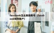 facebook怎么销毁账号（facebook如何销户）