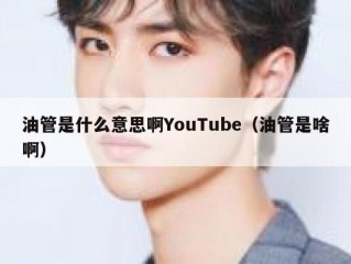 油管是什么意思啊YouTube（油管是啥啊）