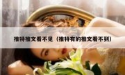 推特推文看不见（推特有的推文看不到）