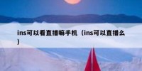 ins可以看直播嘛手机（ins可以直播么）
