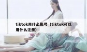 tiktok用什么账号（tiktok可以用什么注册）