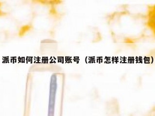 派币如何注册公司账号（派币怎样注册钱包）