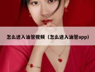 怎么进入油管视频（怎么进入油管app）