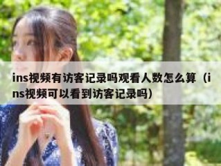 ins视频有访客记录吗观看人数怎么算（ins视频可以看到访客记录吗）