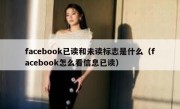 facebook已读和未读标志是什么（facebook怎么看信息已读）