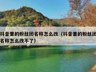 抖音里的粉丝团名称怎么改（抖音里的粉丝团名称怎么改不了）