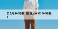 公众号200粉丝（微信公众号1500粉丝）