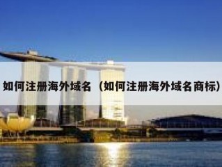 如何注册海外域名（如何注册海外域名商标）
