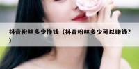 抖音粉丝多少挣钱（抖音粉丝多少可以赚钱?）