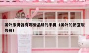 国外服务器有哪些品牌的手机（国外的便宜服务器）