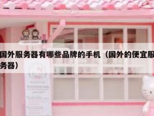 国外服务器有哪些品牌的手机（国外的便宜服务器）