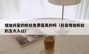 增加抖音的粉丝免费是真的吗（抖音增加粉丝的五大入口）