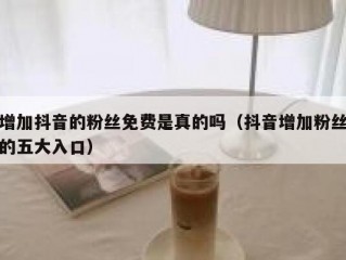 增加抖音的粉丝免费是真的吗（抖音增加粉丝的五大入口）