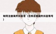 如何注册海外抖音号（怎样注册国外抖音账号）
