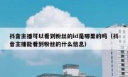 抖音主播可以看到粉丝的id是哪里的吗（抖音主播能看到粉丝的什么信息）