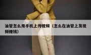 油管怎么用手机上传视频（怎么在油管上发视频赚钱）