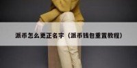 派币怎么更正名字（派币钱包重置教程）