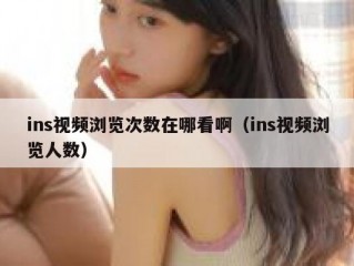ins视频浏览次数在哪看啊（ins视频浏览人数）