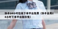 快手24小时在线下单平台免费（快手业务24小时下单平台低价免）