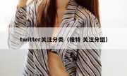 twitter关注分类（推特 关注分组）