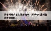 派币新用户怎么注册的啊（派币app重新登录步骤详解）