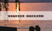 微信加好友互赞（微信好友互赞群）
