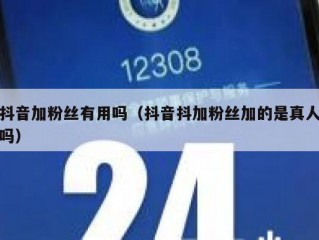 抖音加粉丝有用吗（抖音抖加粉丝加的是真人吗）