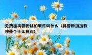 免费加抖音粉丝的软件叫什么（抖音粉加加软件是个什么东西）