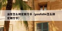 油管怎么绑定银行卡（youtube怎么绑定银行卡）