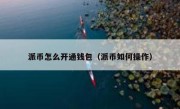 派币怎么开通钱包（派币如何操作）