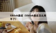 tiktok最近（tiktok最近怎么用不了）