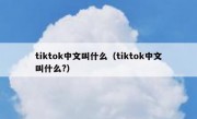 tiktok中文叫什么（tiktok中文叫什么?）