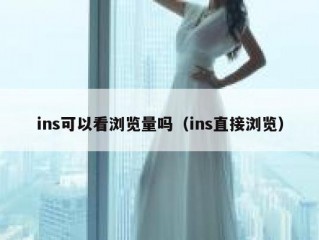 ins可以看浏览量吗（ins直接浏览）