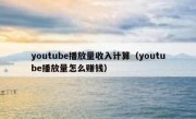 youtube播放量收入计算（youtube播放量怎么赚钱）