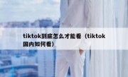 tiktok到底怎么才能看（tiktok国内如何看）