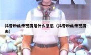 抖音粉丝亲密度是什么意思（抖音粉丝亲密度表）